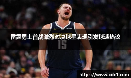 雷霆勇士首战激烈对决球星表现引发球迷热议