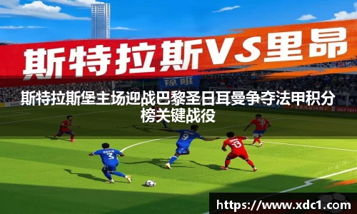 斯特拉斯堡主场迎战巴黎圣日耳曼争夺法甲积分榜关键战役