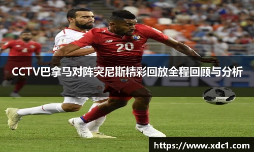 CCTV巴拿马对阵突尼斯精彩回放全程回顾与分析