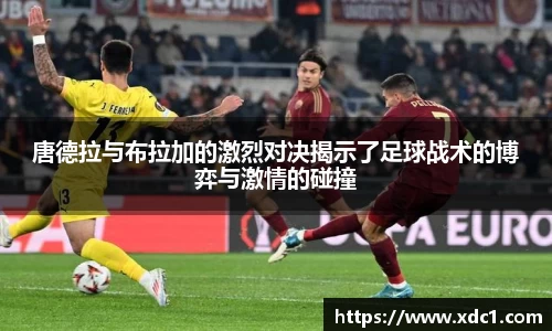 唐德拉与布拉加的激烈对决揭示了足球战术的博弈与激情的碰撞