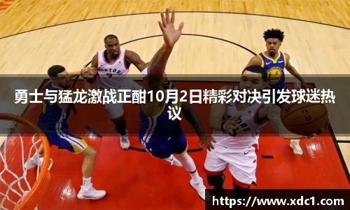 勇士与猛龙激战正酣10月2日精彩对决引发球迷热议