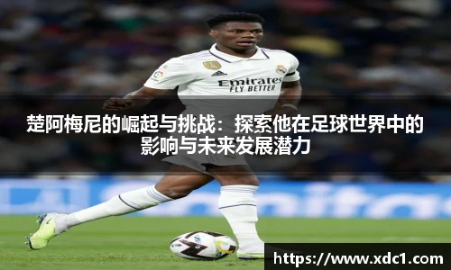 楚阿梅尼的崛起与挑战：探索他在足球世界中的影响与未来发展潜力
