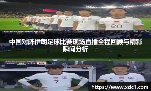 中国对阵伊朗足球比赛现场直播全程回顾与精彩瞬间分析
