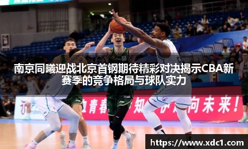 南京同曦迎战北京首钢期待精彩对决揭示CBA新赛季的竞争格局与球队实力