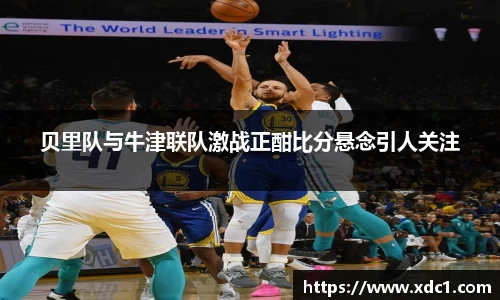 贝里队与牛津联队激战正酣比分悬念引人关注