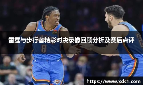 雷霆与步行者精彩对决录像回顾分析及赛后点评
