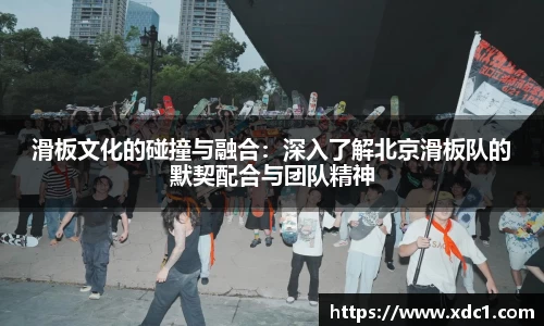 滑板文化的碰撞与融合：深入了解北京滑板队的默契配合与团队精神